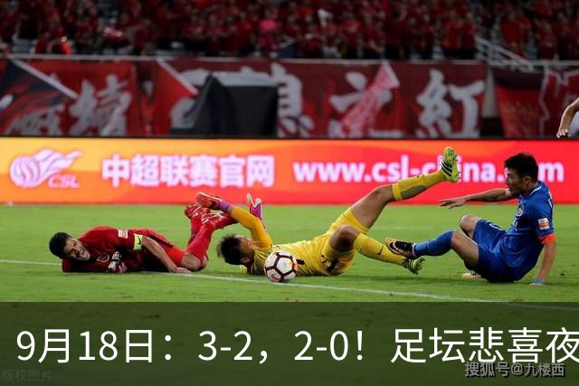 9月18日：3-2，2-0！足坛悲喜夜！国足世界杯出局 马竞巴萨大胜 曼联米兰输球_2